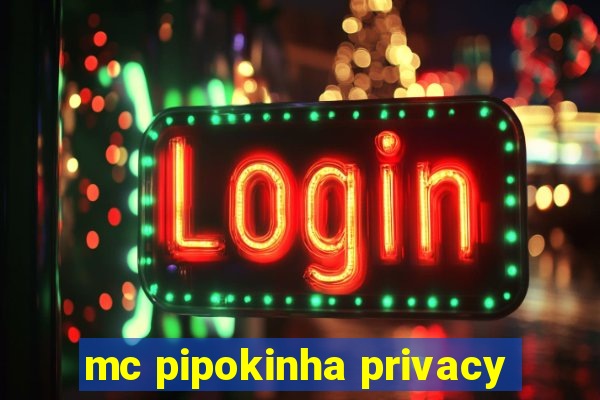 mc pipokinha privacy